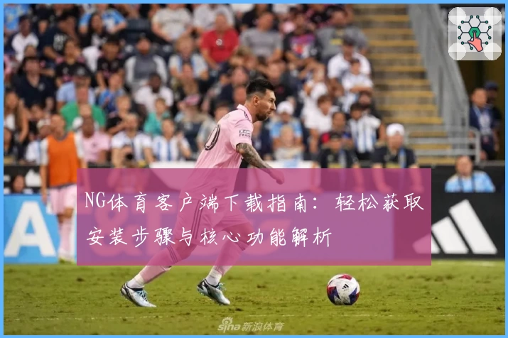 NG体育客户端下载指南：轻松获取安装步骤与核心功能解析