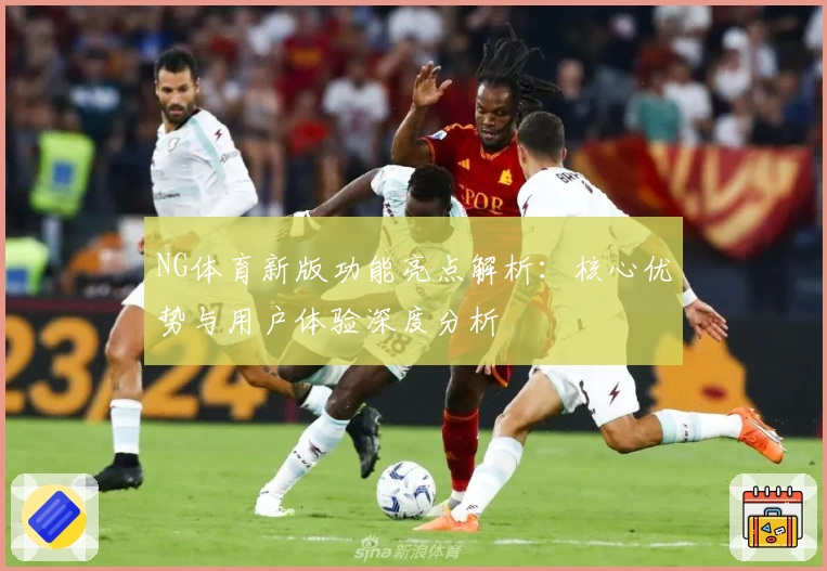 NG体育新版功能亮点解析：核心优势与用户体验深度分析