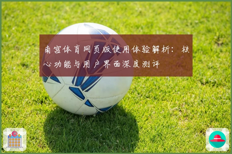 南宫体育网页版使用体验解析：核心功能与用户界面深度测评