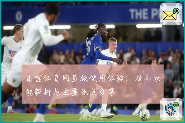 南宫体育网页版使用体验：核心功能解析与主要亮点分享