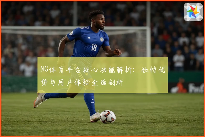 NG体育平台核心功能解析：独特优势与用户体验全面剖析