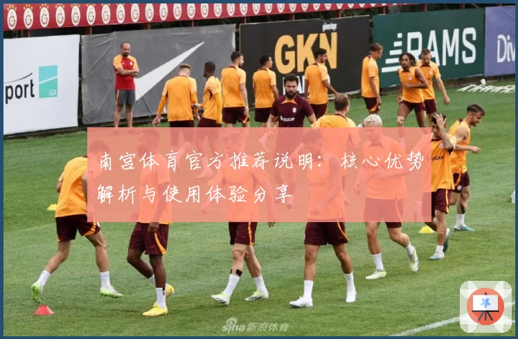 南宫体育官方推荐说明：核心优势解析与使用体验分享