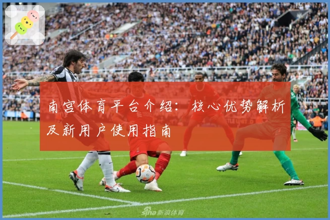 南宫体育平台介绍：核心优势解析及新用户使用指南