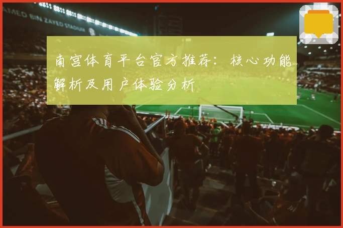 南宫体育平台官方推荐：核心功能解析及用户体验分析