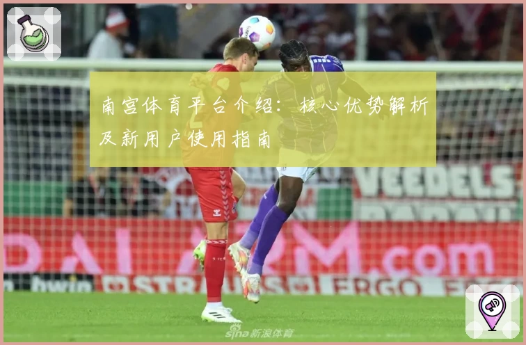 南宫体育平台介绍：核心优势解析及新用户使用指南