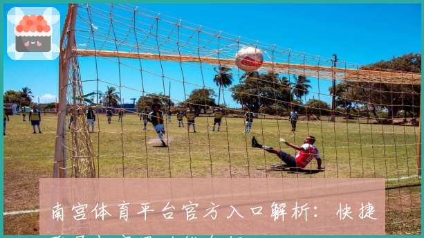 南宫体育平台官方入口解析：快捷登录与实用功能介绍
