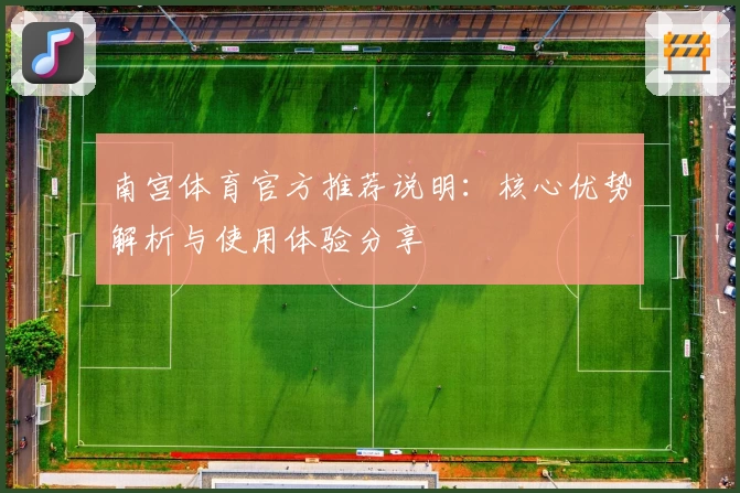 南宫体育官方推荐说明：核心优势解析与使用体验分享