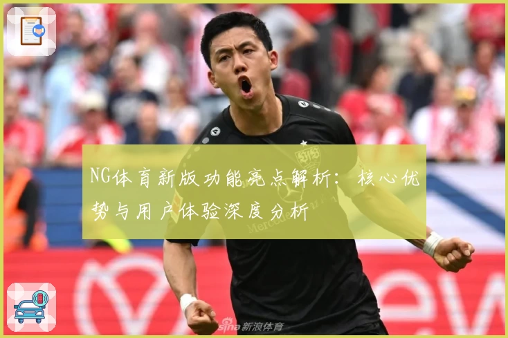 NG体育新版功能亮点解析：核心优势与用户体验深度分析