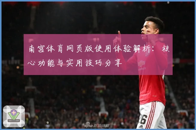 南宫体育网页版使用体验解析：核心功能与实用技巧分享